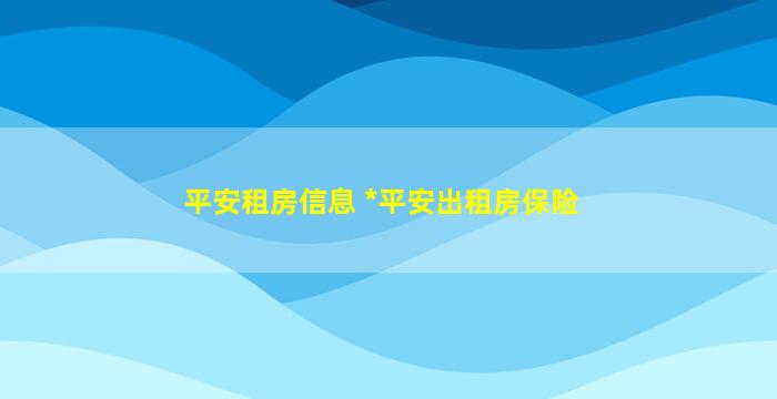 平安租房信息 中国平安出租房保险